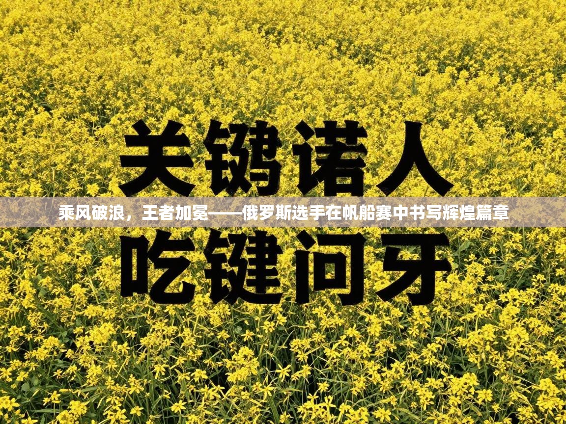 乘风破浪，王者加冕——俄罗斯选手在帆船赛中书写辉煌篇章  第1张