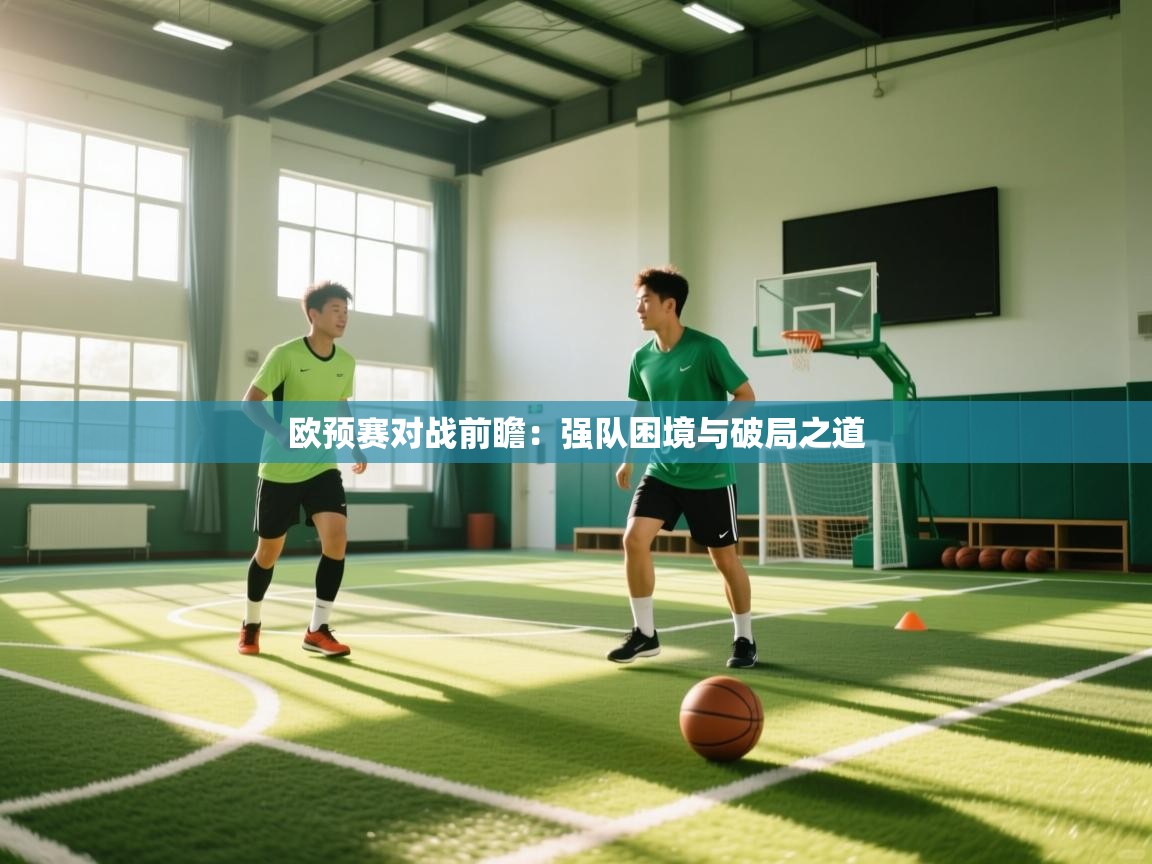 欧预赛对战前瞻：强队困境与破局之道  第1张
