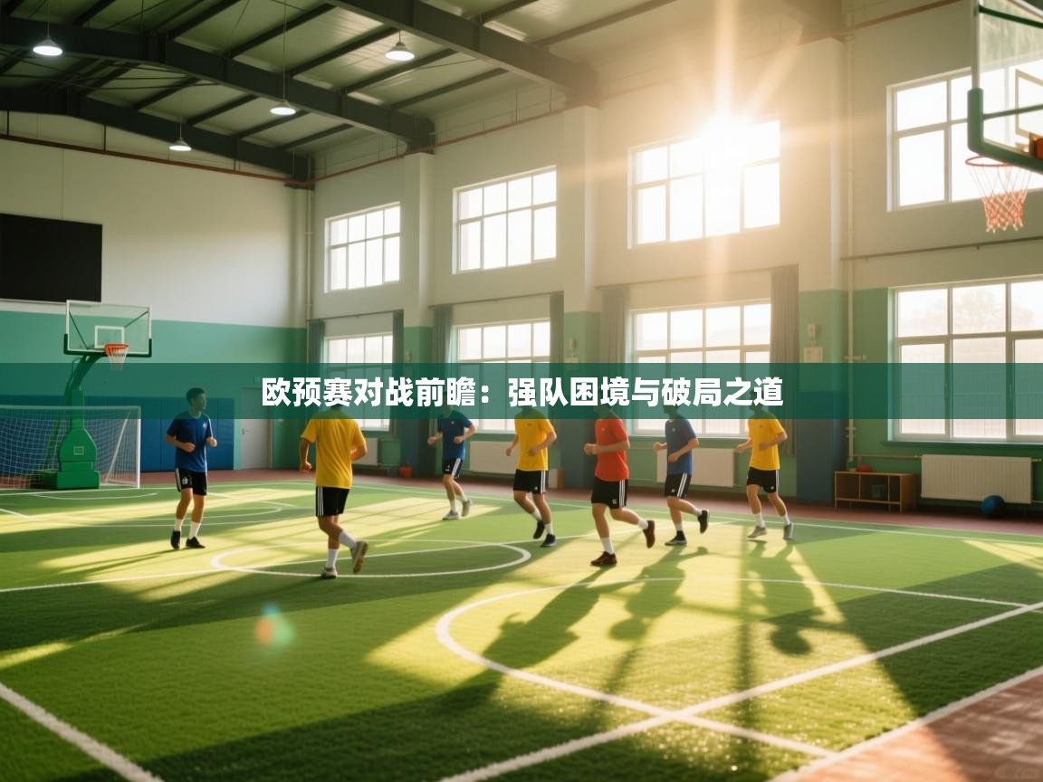 欧预赛对战前瞻：强队困境与破局之道  第2张