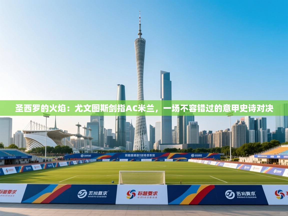 圣西罗的火焰:尤文图斯剑指AC米兰,一场不容错过的意甲史诗对决 第1张