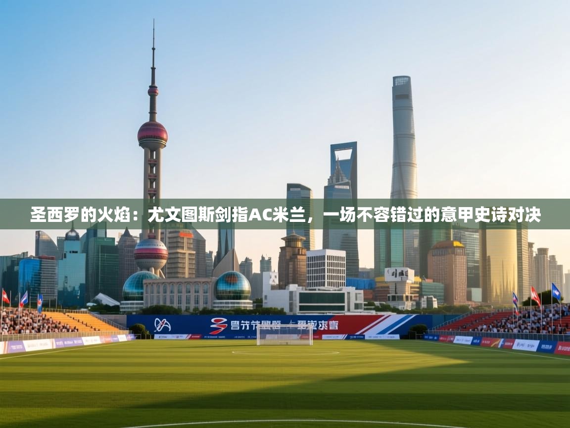 圣西罗的火焰:尤文图斯剑指AC米兰,一场不容错过的意甲史诗对决 第2张